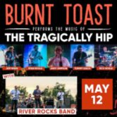 Burnt Toast “Performs The Music of The Tragically Hip”  w/River Rocks Band 8pm $12